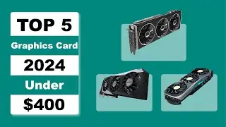 Top 5  Best Graphics Cards Under $400 in 2024
