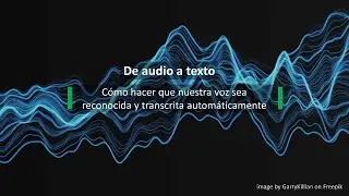 De audio a texto. Cómo hacer que nuestra voz sea reconocida y transcrita automáticamente.