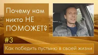 #3 ПОЧЕМУ НАМ НИКТО НЕ ПОМОЖЕТ? Как победить пустыню