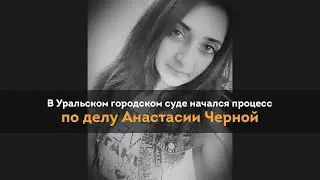 В Уральском городском суде начался процесс по делу Анастасии Черной