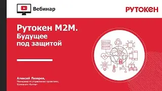 Вебинар «Рутокен М2М: будущее под защитой»