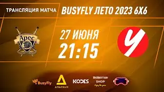 Арес - ЧГУ | "BusyFly Лето 2023" - 6х6