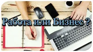 Работа или Бизнес ? ОЧЕНЬ ИНТЕРЕСНОЕ ВИДЕО !