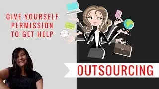 Outsourcing | Give Yourself Permission To Get Help.