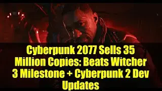 Cyberpunk 2077 Sells 35 Million Copies: Beats Witcher 3 Milestone + Cyberpunk 2 Dev Updates