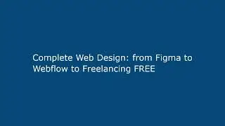 Complete Web Design: from Figma to Webflow to Freelancing FREE