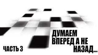 Думаем вперед а не назад... Часть 3