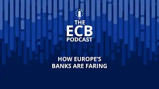 The ECB Podcast - How Europe’s banks are faring
