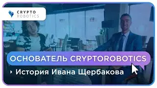 История Ивана Щербакова (основатель CryptoRobotics). О криптовалюте, блокчейне и старте компании.