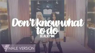 MALE VERSION | BLACKPINK - Don't know what to do