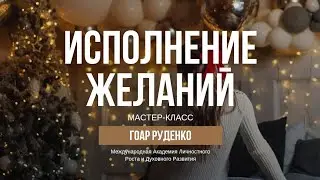 ИСПОЛНЕНИЕ ЖЕЛАНИЙ – МАСТЕР-КЛАСС – ГОАР РУДЕНКО