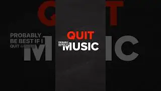 “You should QUIT music…”