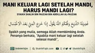 Mani Keluar Lagi Setelah Mandi, Harus Mandi Lagi? - Syaikh Shalih Al-Fauzan 