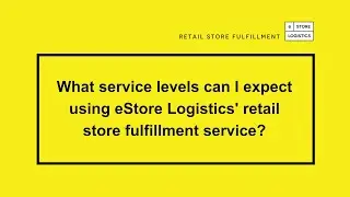 What service levels can I expect using eStore Logistics retail store fulfillment service?