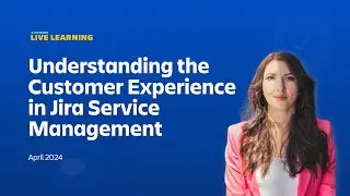 Atlassian Live Learning: Understanding Customer Experience in Jira Service Management | April 2024