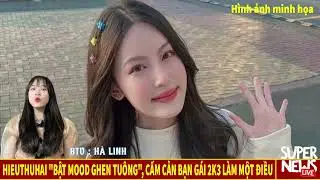 HIEUTHUHAI Bật Mood Ghen Tuông, Cấm Cản Bạn Gái 2K3 Làm Một Điều