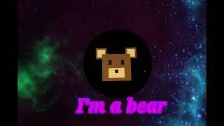 I'm a bear. ВСЯ ПЕСНЯ