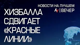 Хизбалла сдвигает «красные линии» \\ вечерний выпуск новостей на Лучшем радио от 21 августа 2024