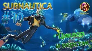 Subnautica #10 Циклоп и верстак