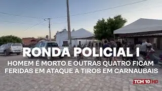 Ronda Policial I - Homem é morto e outras quatro ficam feridas em ataque a tiros em Carnaubais