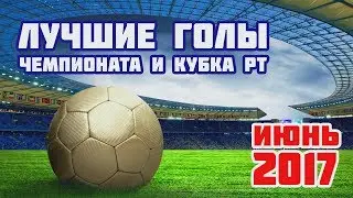 Лучшие голы чемпионата и Кубка РТ в июне 2017