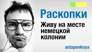 Раскопки. Узнал, что живу на месте немецкой колонии