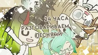 🎤24 часа раговариваем песнями🎤|Gacha life|