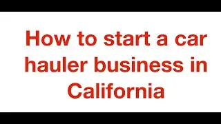 HOW TO START A CAR HAULER HOTSHOT BUSINESS IN CALIFORNIA!!!