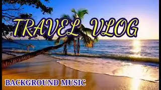 TRAVEL VLOG BACKROUND MUSIC NO COPYRIGHT