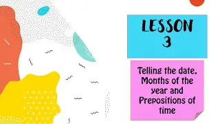 LESSON 3, TELLING THE DATE, MONTHS OF THE YEAR AND PREPOSITIONS