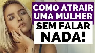 SAIBA COMO ATRAIR UMA MULHER SEM FALAR NADA - Descubra o segredo