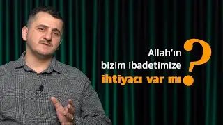 Allah'ın Bizim İbadetimize Ne ihtiyacı var ?