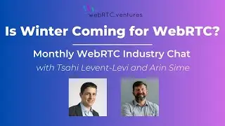 Is Winter Coming for WebRTC? (WebRTC Industry Chat with Arin Sime and Tsahi Levent-Levi)