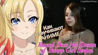 Seishun Buta Yarou wa Bunny Girl Senpai no Yume wo Minai - Как мы пишем дубляж