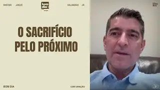 O SACRIFÍCIO PELO PRÓXIMO | BOM DIA COM ORAÇÃO | 1 CORÍNTIOS 9.19 | JOSUÉ VALANDRO JR