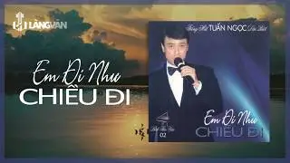 Em Đi Như Chiều Đi (Album) | Tuấn Ngọc | Nhạc Hải Ngoại Bất Hủ | Ca Dao Productions