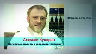 Алексей Хухорев. Мануальная терапия и целостный подход к здоровью человека