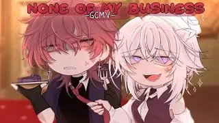 ｢ GCMV 」• None Of My Business • By : Yu