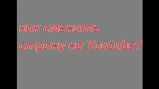Youtube. Как сменить страну на Youtube?