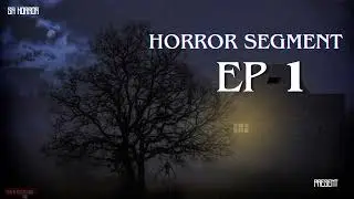 HORROR SEGMENT Ep-1