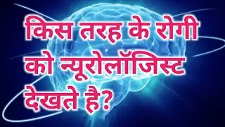 किस तरह के रोगी को न्यूरोलॉजिस्ट देखते है? When to see A Neurology Doctor?