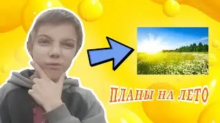 МОИ ПЛАНЫ НА ЛЕТО!!!