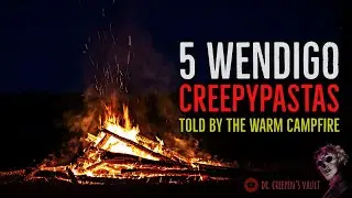 5 WENDIGO CREEPYPASTAS TOLD BY THE WARM CAMPFIRE | 