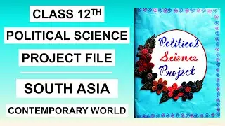 Class 12th Political Science Project File on "South Asia and The Contemporary World" | New Design