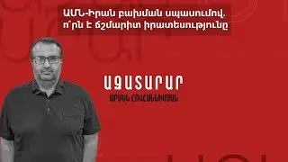ԱՄՆ-Իրան բախման սպասումով․ ո՞րն է ճշմարիտ իրատեսությունը