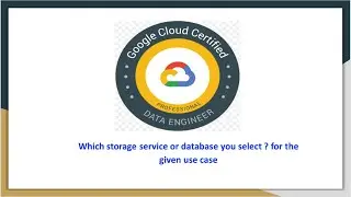 GCP Professional Data Engineer | Selecting suitable storage  and database services based on use case