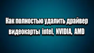 Как полностью удалить драйвер на видеокарту intel, NVIDIA, AMD