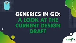Generics in Go: A Look at the Current Design Draft | hatchpad