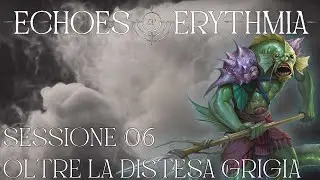 Echoes of Erythmia - Sessione 06 - Oltre la distesa grigia