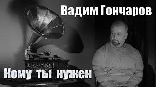 Вадим Гончаров - Кому ты нужен